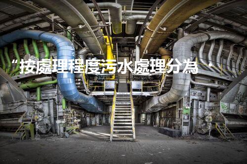 “按處理程度污水處理分為，助力綠色環(huán)保新篇章”